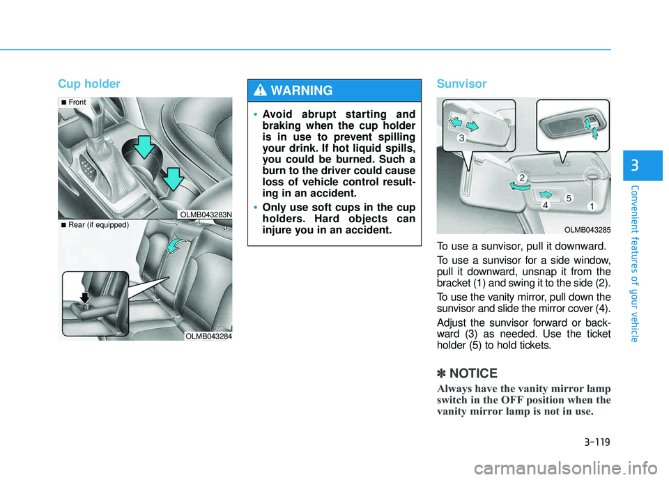 HYUNDAI TUCSON 2015  Owners Manual 3-119
Convenient features of your vehicle
3
Cup holderSunvisor
To use a sunvisor, pull it downward. 
To use a sunvisor for a side window, 
pull it downward, unsnap it from the
bracket (1) and swing it