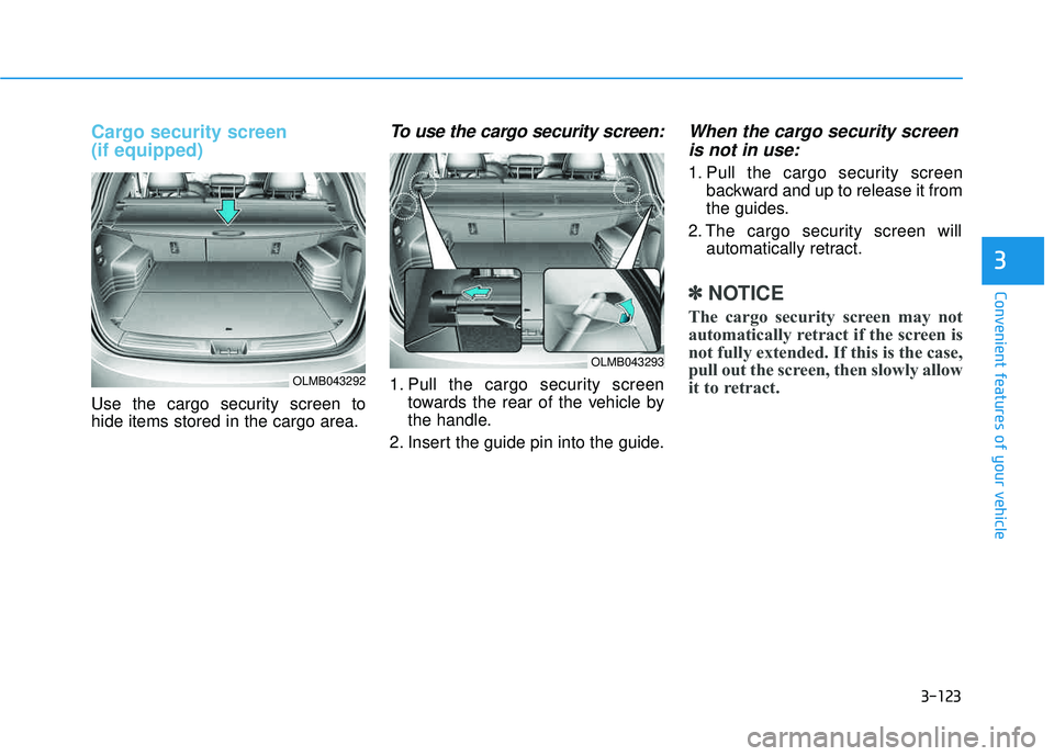 HYUNDAI TUCSON 2015  Owners Manual 3-123
Convenient features of your vehicle
3
Cargo security screen  (if equipped)
Use the cargo security screen to hide items stored in the cargo area.
To use the cargo security screen:
1. Pull the car