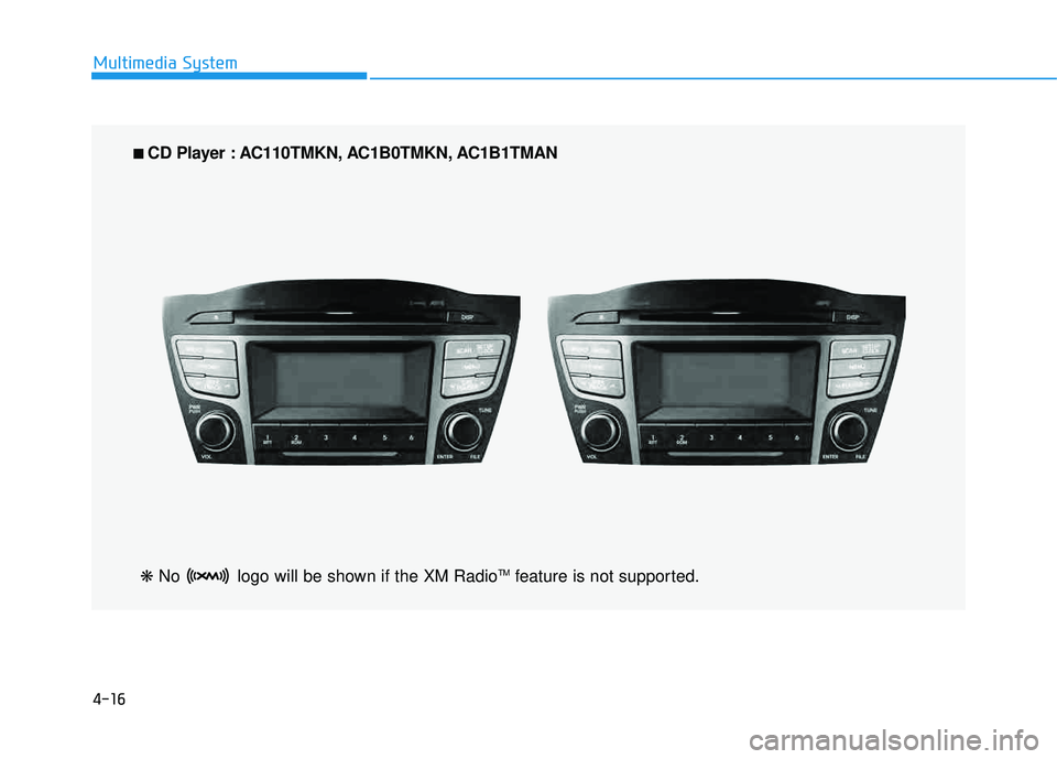 HYUNDAI TUCSON 2015  Owners Manual 4-16
Multimedia System
■■  
CD Player : AC110TMKN, AC1B0TMKN, AC1B1TMAN
❋  No  logo will be shown if the XM Radio TM
feature is not supported.    