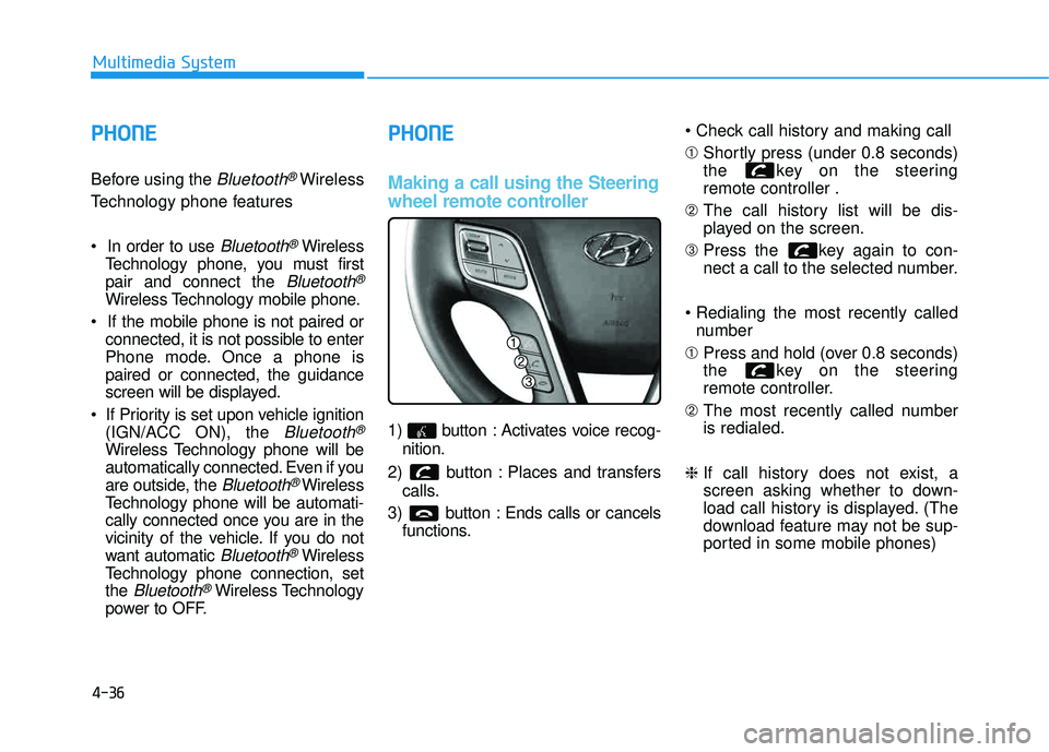 HYUNDAI TUCSON 2015  Owners Manual 4-36
Multimedia System
PPHH OO NNEE  
Before using the Bluetooth®Wireless
Technology phone features 
Bluetooth®Wireless
Technology phone, you must first pair and connect the 
Bluetooth®
Wireless Te