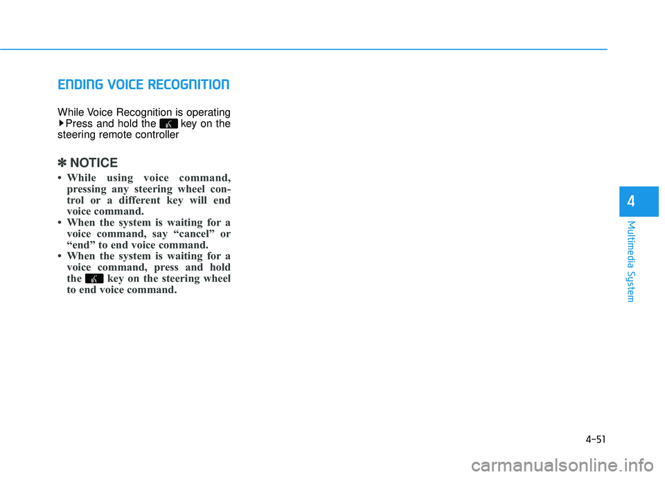 HYUNDAI TUCSON 2015  Owners Manual 4-51
Multimedia System
4
EENN DDIINN GG  VV OO IICC EE   RR EECCOO GGNN IITT IIOO NN
While Voice Recognition is operating
Press and hold the  key on the
steering remote controller
✽✽ NOTICE 
 Whi