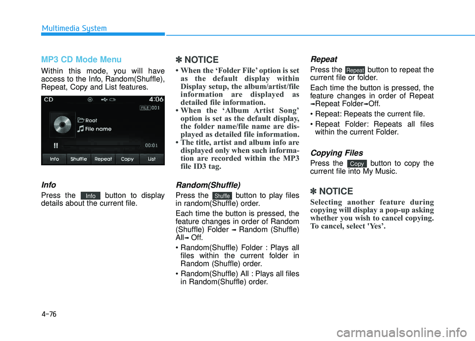 HYUNDAI TUCSON 2015  Owners Manual 4-76
Multimedia System
MP3 CD Mode Menu
Within this mode, you will have 
access to the Info, Random(Shuffle),
Repeat, Copy and List features.
Info
Press the  button to display
details about the curren
