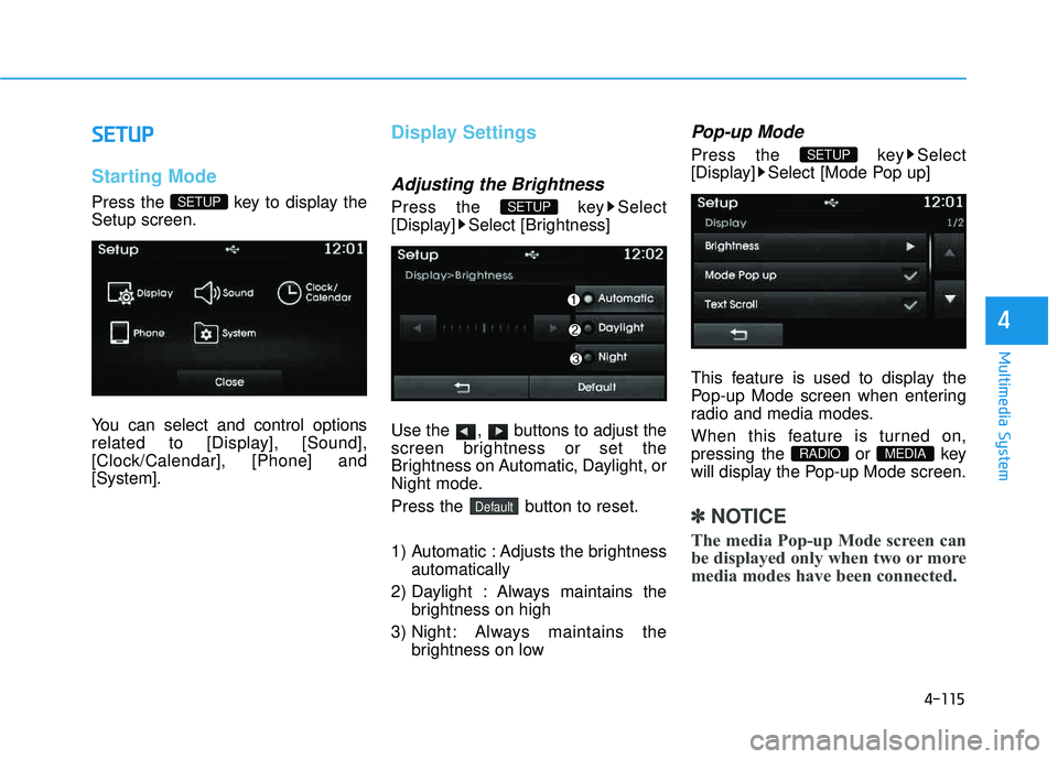 HYUNDAI TUCSON 2015  Owners Manual 4-115
Multimedia System
4
SSEE TT UU PP
Starting Mode
Press the  key to display the Setup screen. 
You can select and control options 
related to [Display], [Sound],
[Clock/Calendar], [Phone] and[Syst