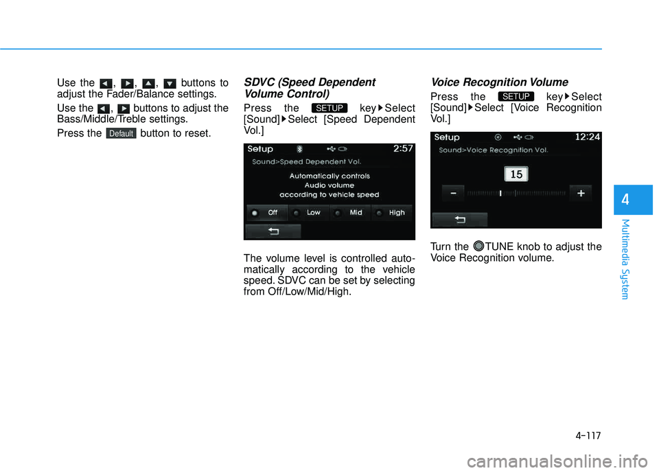 HYUNDAI TUCSON 2015  Owners Manual 4-117
Multimedia System
4
Use the , , ,  buttons to 
adjust the Fader/Balance settings. 
Use the  ,  buttons to adjust the 
Bass/Middle/Treble settings. 
Press the  button to reset.SDVC (Speed Depende