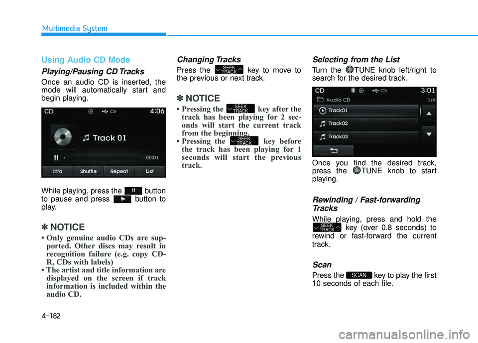 HYUNDAI TUCSON 2015  Owners Manual 4-182
Multimedia System
Using Audio CD Mode
Playing/Pausing CD Tracks
Once an audio CD is inserted, the 
mode will automatically start and
begin playing. 
While playing, press the  button 
to pause an