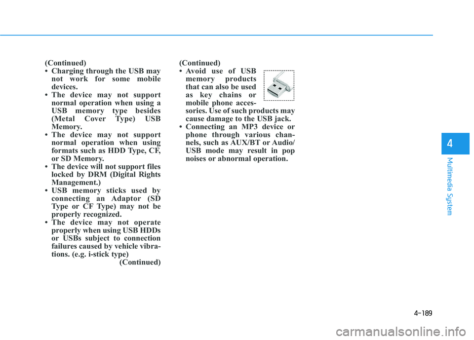 HYUNDAI TUCSON 2015  Owners Manual 4-189
Multimedia System
4
(Continued) 
 Avoid use of USBmemory products
that can also be used
as key chains or
mobile phone acces-
sories. Use of such products may
cause damage to the USB jack.
 Con