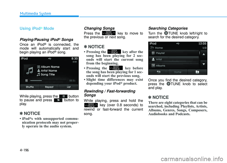 HYUNDAI TUCSON 2015  Owners Manual 4-196
Multimedia System
Using iPod®Mode
Playing/Pausing iPod®Songs
Once an iPod®is connected, the
mode will automatically start and 
begin playing an iPod
®song.
While playing, press the  button 
