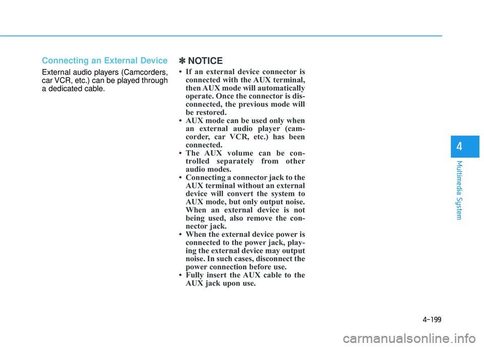 HYUNDAI TUCSON 2015  Owners Manual 4-199
Multimedia System
4
Connecting an External Device
External audio players (Camcorders, 
car VCR, etc.) can be played through
a dedicated cable.
✽✽NOTICE 
 If an external device connector is 