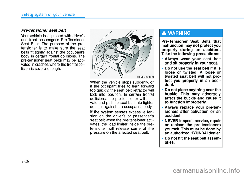HYUNDAI TUCSON 2015  Owners Manual 2-26
Safety system of your vehicle
Pre-Tensioner Seat Belts that 
malfunction may not protect you
properly during an accident.
Take the following precautions:
Always wear your seat belt 
and sit prope