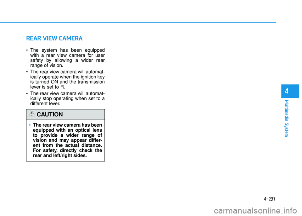 HYUNDAI TUCSON 2015  Owners Manual 4-231
Multimedia System
4
RREEAA RR  VV IIEE WW   CC AA MM EERR AA
 The system has been equipped
with a rear view camera for user 
safety by allowing a wider rear
range of vision.
 The rear view camer