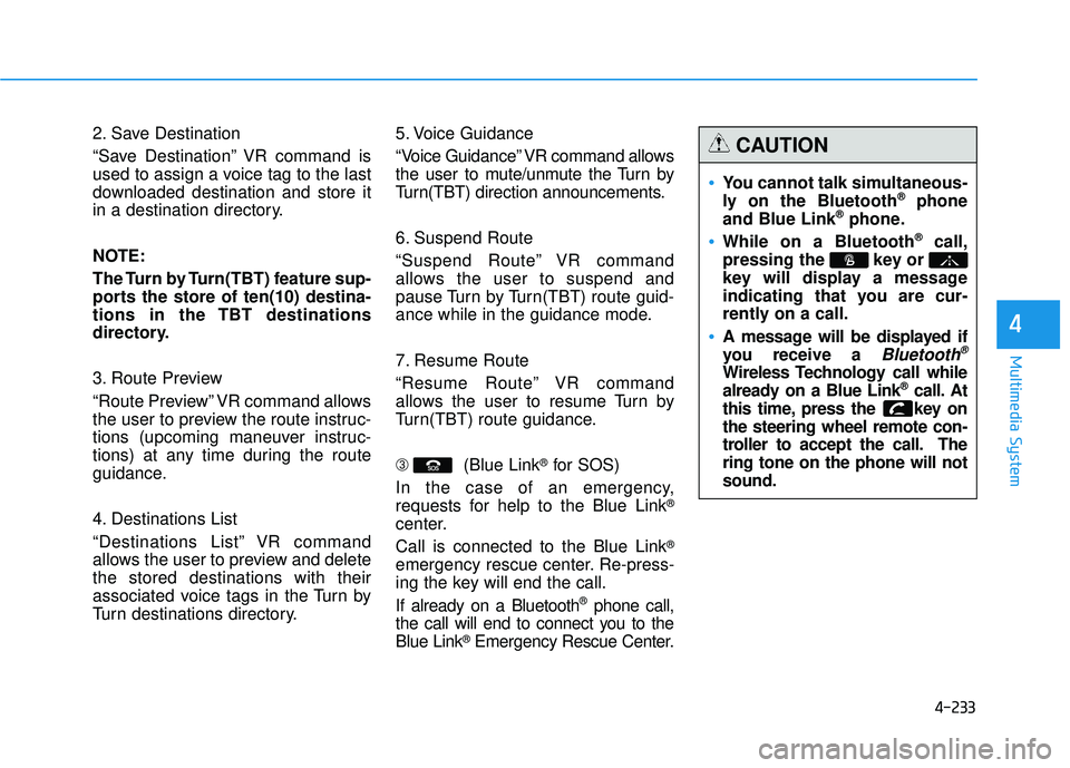 HYUNDAI TUCSON 2015  Owners Manual 4-233
Multimedia System
4
2. Save Destination 
“Save Destination” VR command is 
used to assign a voice tag to the last
downloaded destination and store it
in a destination directory. 
NOTE: 
The 