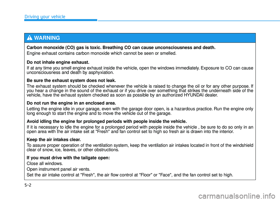 HYUNDAI TUCSON 2015  Owners Manual 5-2
Driving your vehicle
Carbon monoxide (CO) gas is toxic. Breathing CO can cause unconsciousness and death. 
Engine exhaust contains carbon monoxide which cannot be seen or smelled. 
Do not inhale e
