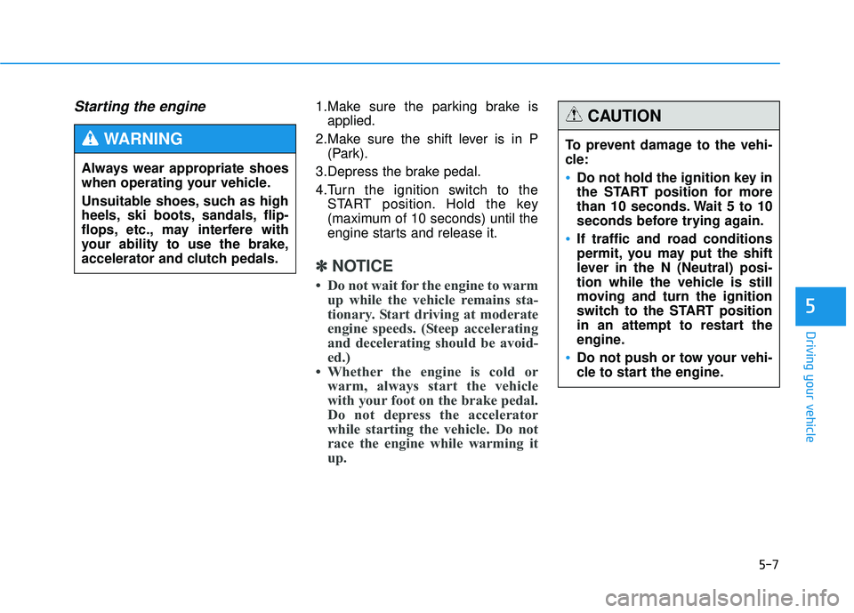 HYUNDAI TUCSON 2015  Owners Manual 5-7
Driving your vehicle
Starting the engine 1.Make sure the parking brake isapplied.
2.Make sure the shift lever is in P (Park).
3.Depress the brake pedal. 
4.Turn the ignition switch to the START po