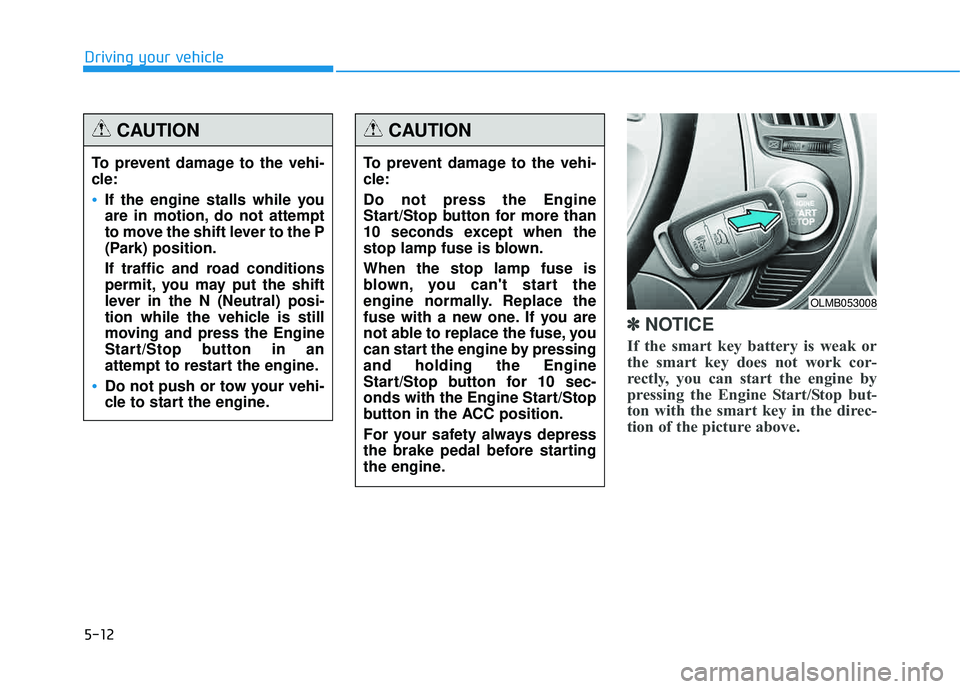 HYUNDAI TUCSON 2015  Owners Manual 5-12
Driving your vehicle
✽✽NOTICE
If the smart key battery is weak or 
the smart key does not work cor-
rectly, you can start the engine by
pressing the Engine Start/Stop but-
ton with the smart 