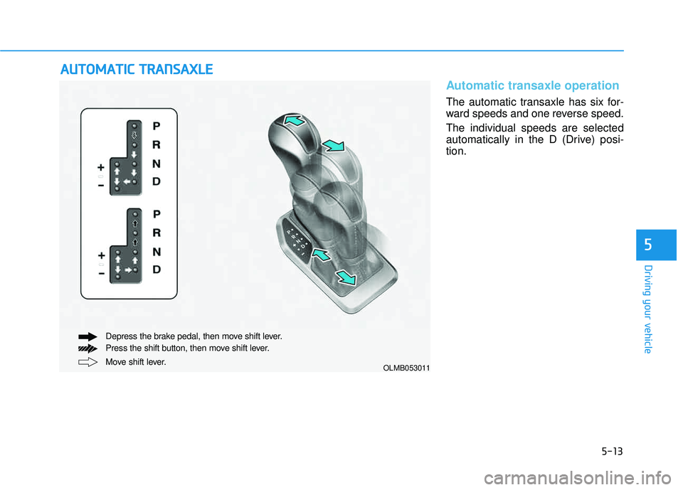 HYUNDAI TUCSON 2015  Owners Manual 5-13
Driving your vehicle
5
Automatic transaxle operation 
The automatic transaxle has six for- 
ward speeds and one reverse speed. The individual speeds are selected 
automatically in the D (Drive) p