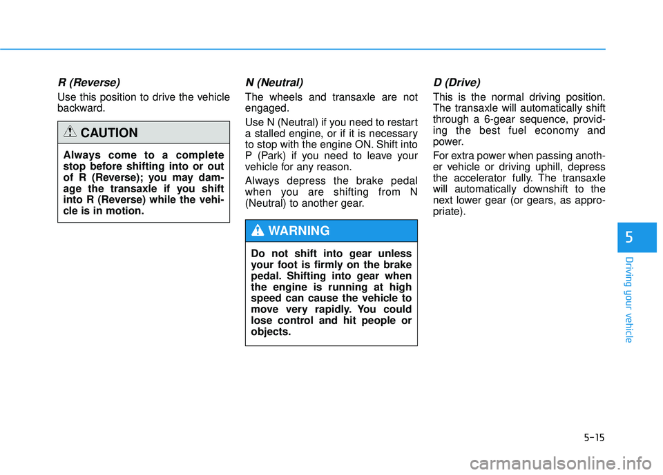 HYUNDAI TUCSON 2015  Owners Manual 5-15
Driving your vehicle
5
R (Reverse) 
Use this position to drive the vehicle 
backward.
N (Neutral) 
The wheels and transaxle are notengaged. 
Use N (Neutral) if you need to restart 
a stalled engi