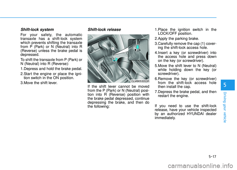 HYUNDAI TUCSON 2015  Owners Manual 5-17
Driving your vehicle
5
Shift-lock system 
For your safety, the automatic 
transaxle has a shift-lock system
which prevents shifting the transaxle
from P (Park) or N (Neutral) into R
(Reverse) unl