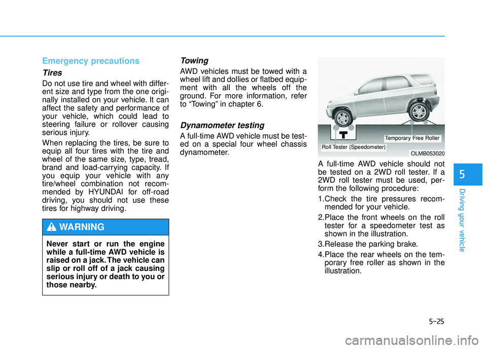 HYUNDAI TUCSON 2015  Owners Manual 5-25
Driving your vehicle
5
Emergency precautions
Tires
Do not use tire and wheel with differ- 
ent size and type from the one origi-
nally installed on your vehicle. It can
affect the safety and perf