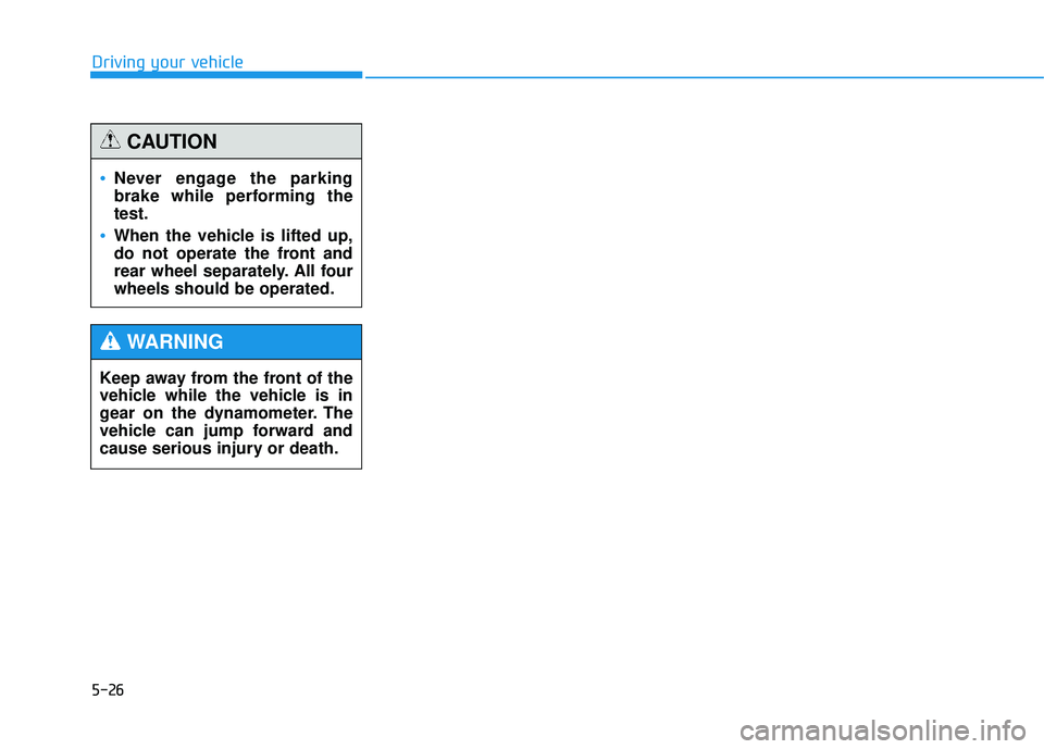 HYUNDAI TUCSON 2015  Owners Manual 5-26
Driving your vehicle
Never engage the parking 
brake while performing thetest.
When the vehicle is lifted up, 
do not operate the front and
rear wheel separately. All fourwheels should be operate