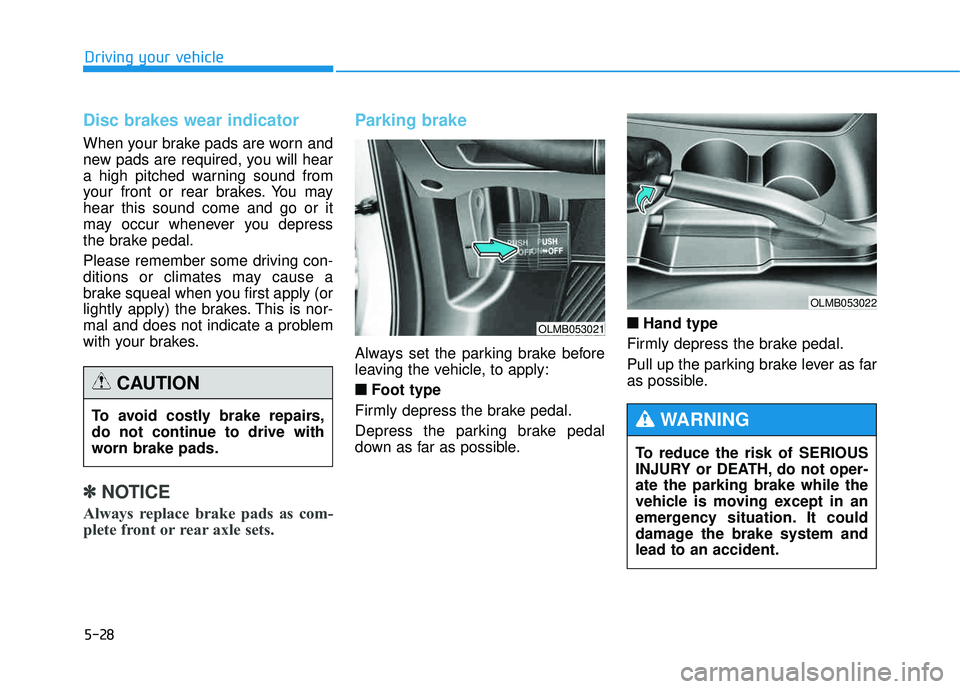 HYUNDAI TUCSON 2015  Owners Manual 5-28
Driving your vehicle
Disc brakes wear indicator 
When your brake pads are worn and 
new pads are required, you will hear
a high pitched warning sound from
your front or rear brakes. You mayhear t