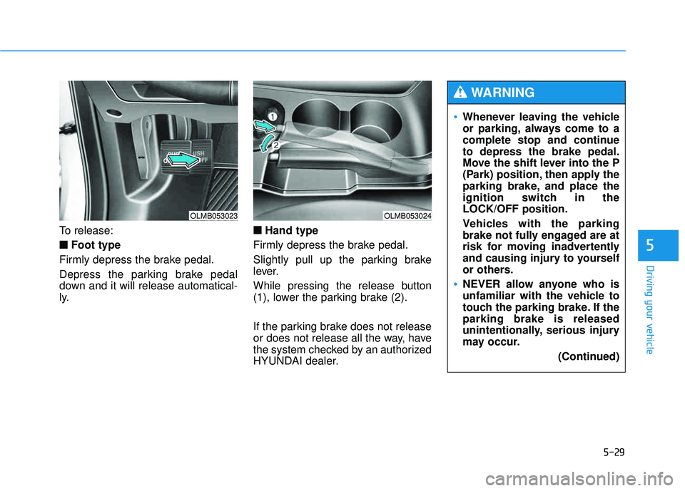 HYUNDAI TUCSON 2015  Owners Manual 5-29
Driving your vehicle
5
To release:■
■ Foot type
Firmly depress the brake pedal. 
Depress the parking brake pedal 
down and it will release automatical-
ly. ■
■
Hand type
Firmly depress th