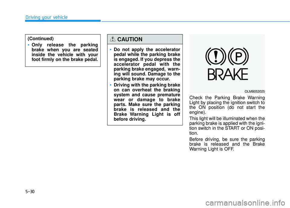 HYUNDAI TUCSON 2015  Owners Manual 5-30
Driving your vehicle
Check the Parking Brake Warning 
Light by placing the ignition switch to
the ON position (do not start theengine). This light will be illuminated when the 
parking brake is a