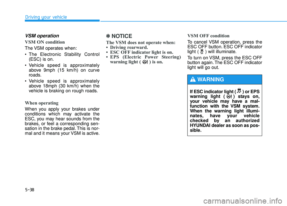 HYUNDAI TUCSON 2015  Owners Manual 5-38
Driving your vehicle
VSM operation
VSM ON condition
The VSM  operates  when: 
 The Electronic Stability Control(ESC) is on.
 Vehicle speed is approximately above 9mph (15 km/h) on curve 
roads.
 