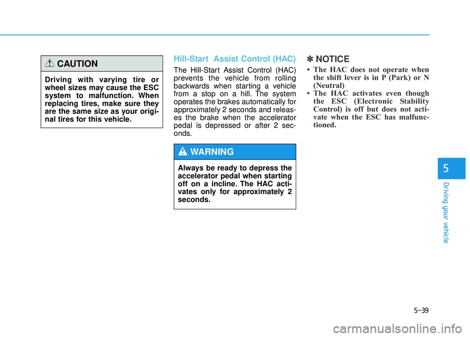 HYUNDAI TUCSON 2015  Owners Manual 5-39
Driving your vehicle
5
Hill-Start  Assist Control (HAC)  
The Hill-Start Assist Control (HAC) 
prevents the vehicle from rolling
backwards when starting a vehicle
from a stop on a hill. The syste
