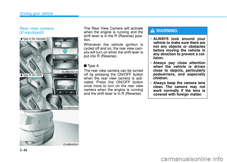 HYUNDAI TUCSON 2015  Owners Manual 5-44
Driving your vehicle
Rear view camera  (if equipped) The Rear View Camera will activate 
when the engine is running and the
shift lever is in the R (Reverse) posi-tion. 
Whenever the vehicle igni