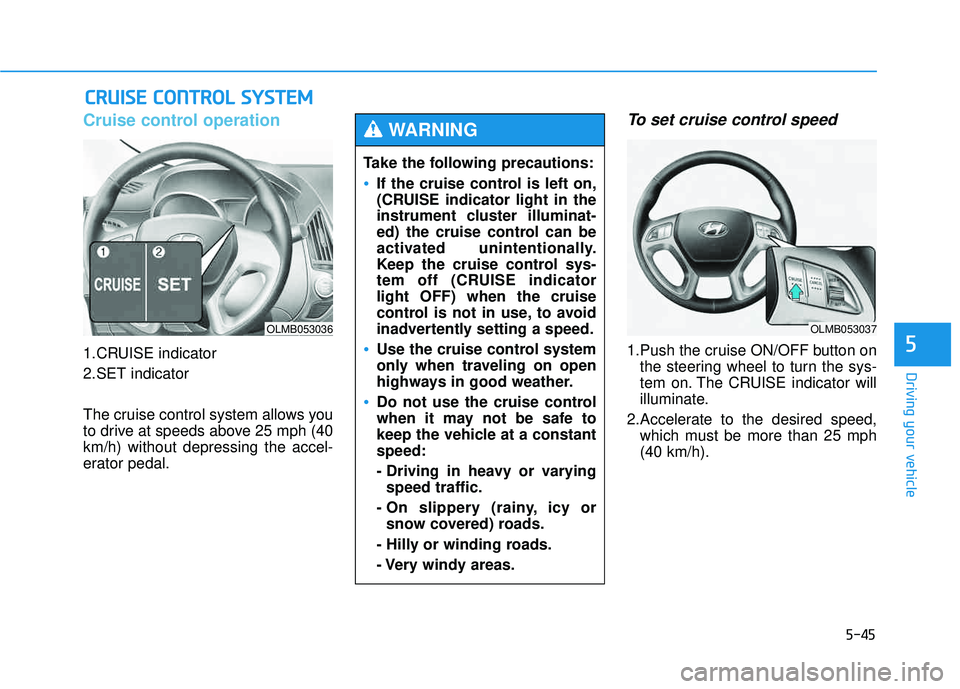 HYUNDAI TUCSON 2015  Owners Manual 5-45
Driving your vehicle
5
Cruise control operation
1.CRUISE indicator 
2.SET indicator 
The cruise control system allows you 
to drive at speeds above 25 mph (40km/h) without depressing the accel-
e