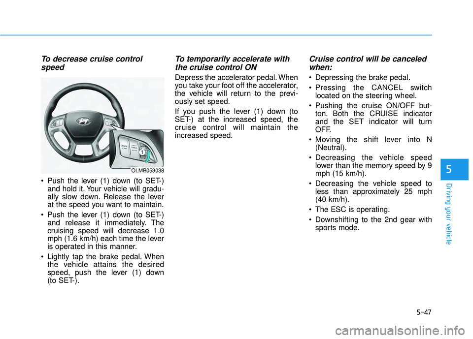 HYUNDAI TUCSON 2015  Owners Manual 5-47
Driving your vehicle
5
To decrease cruise controlspeed 
 Push the lever (1) down (to SET-) and hold it. Your vehicle will gradu- 
ally slow down. Release the lever
at the speed you want to mainta
