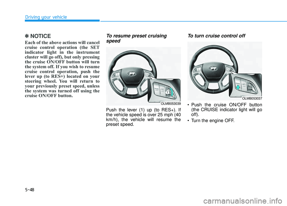 HYUNDAI TUCSON 2015  Owners Manual 5-48
Driving your vehicle
✽✽NOTICE
Each of the above actions will cancel 
cruise control operation (the SET
indicator light in the instrument
cluster will go off), but only pressing
the cruise ON/
