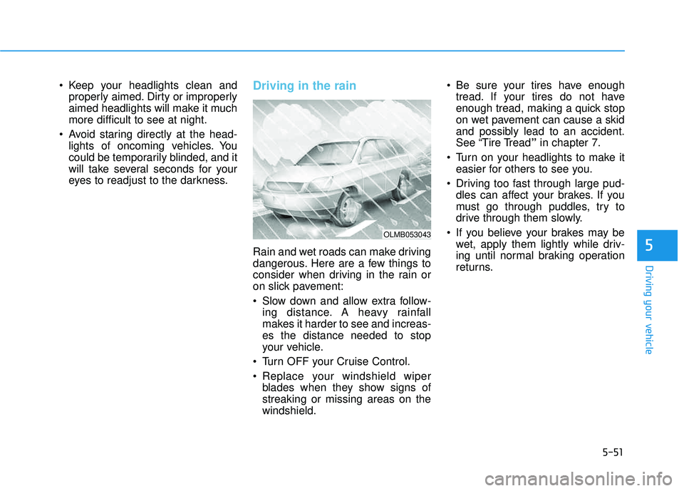 HYUNDAI TUCSON 2015  Owners Manual 5-51
Driving your vehicle
5
 Keep your headlights clean andproperly aimed. Dirty or improperly 
aimed headlights will make it muchmore difficult to see at night.
 Avoid staring directly at the head- l