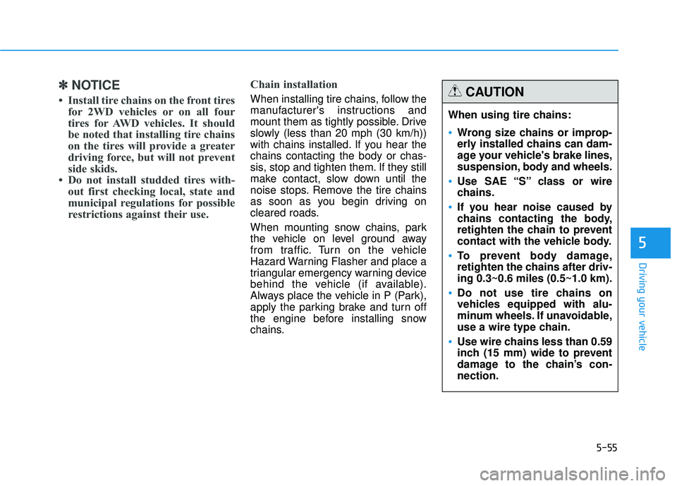 HYUNDAI TUCSON 2015  Owners Manual 5-55
Driving your vehicle
5
✽✽NOTICE
 Install tire chains on the front tires for 2WD vehicles or on all four 
tires for AWD vehicles. It should
be noted that installing tire chains
on the tires w