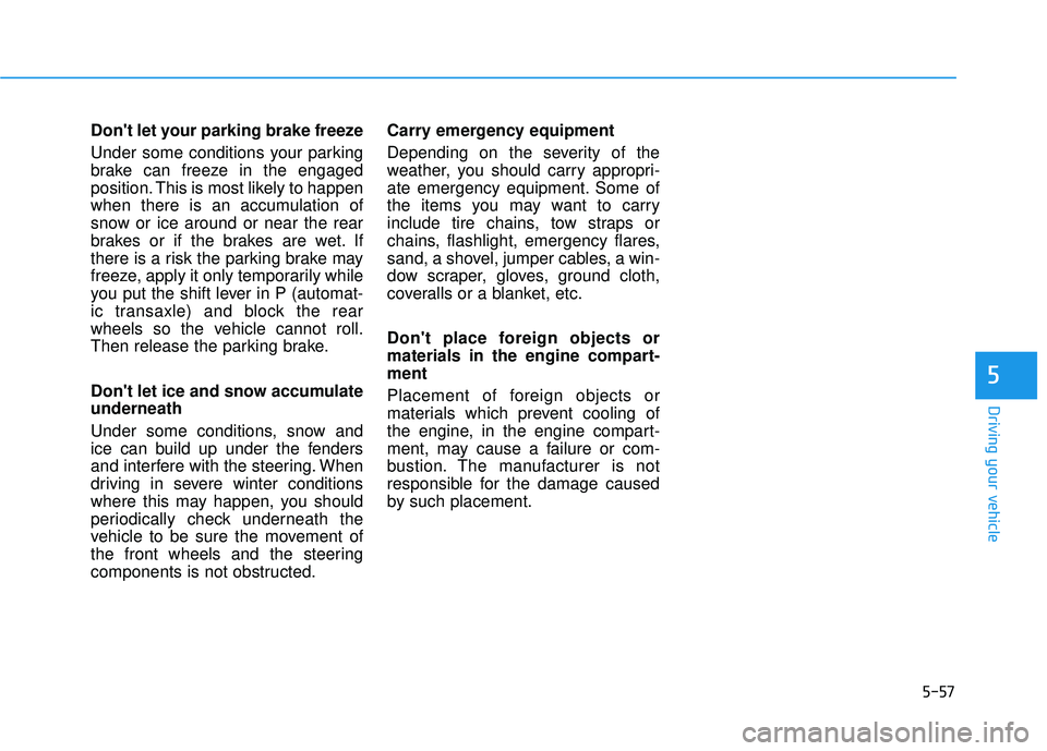 HYUNDAI TUCSON 2015  Owners Manual 5-57
Driving your vehicle
Dont let your parking brake freeze 
Under some conditions your parking 
brake can freeze in the engaged
position. This is most likely to happen
when there is an accumulation