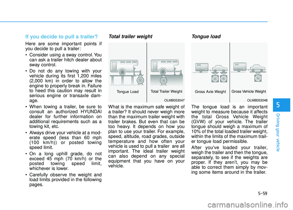 HYUNDAI TUCSON 2015  Owners Manual 5-59
Driving your vehicle
5
If you decide to pull a trailer?
Here are some important points if 
you decide to pull a trailer: 
 Consider using a sway control. Youcan ask a trailer hitch dealer about 
