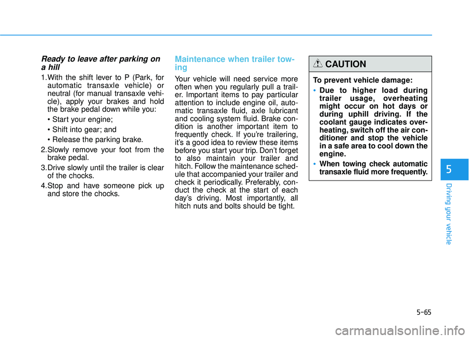 HYUNDAI TUCSON 2015  Owners Manual 5-65
Driving your vehicle
5
Ready to leave after parking ona hill
1.With the shift lever to P (Park, for automatic transaxle vehicle) or 
neutral (for manual transaxle vehi-
cle), apply your brakes an