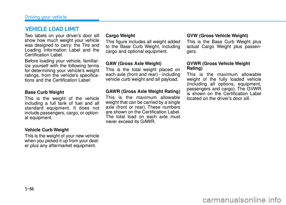 HYUNDAI TUCSON 2015  Owners Manual 5-66
Driving your vehicle
Two labels on your driver’s door sill 
show how much weight your vehicle
was designed to carry: the Tire and
Loading Information Label and the
Certification Label. 
Before 