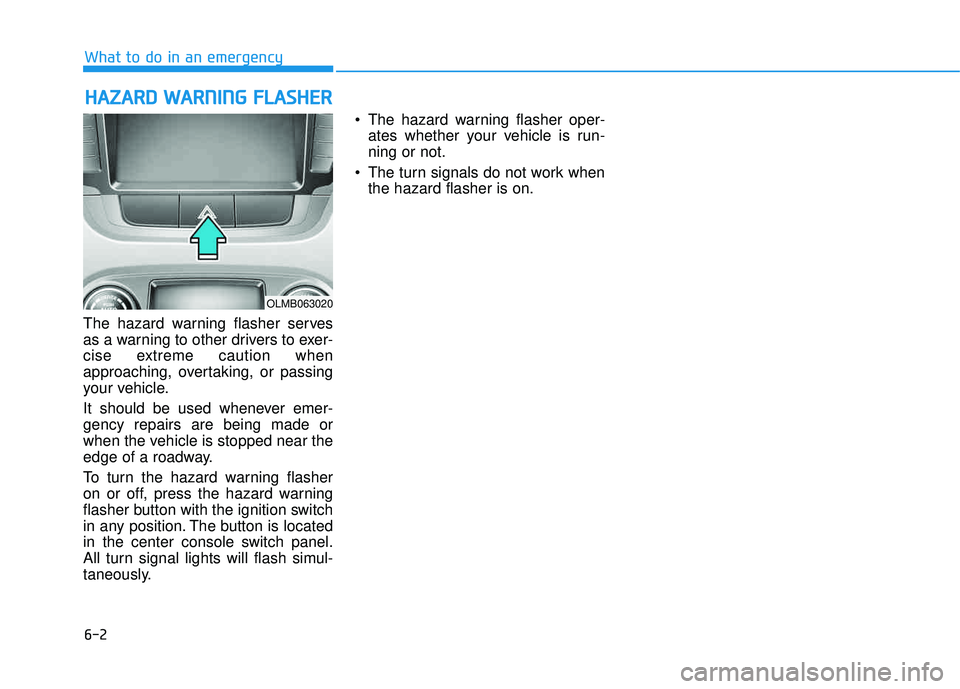 HYUNDAI TUCSON 2015  Owners Manual 6-2
The hazard warning flasher serves 
as a warning to other drivers to exer-
cise extreme caution when
approaching, overtaking, or passing
your vehicle. 
It should be used whenever emer- gency repair