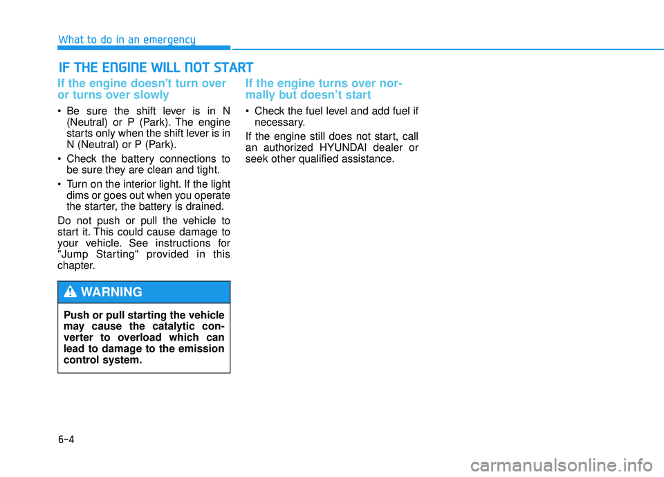 HYUNDAI TUCSON 2015  Owners Manual 6-4
IIFF   TT HH EE  EE NN GGIINN EE  WW IILL LL  NN OO TT  SS TT AA RRTT  
What to do in an emergency
If the engine doesnt turn over 
or turns over slowly 
 Be sure the shift lever is in N
(Neutral)