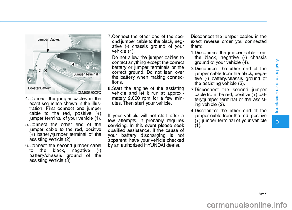 HYUNDAI TUCSON 2015  Owners Manual 6-7
What to do in an emergency
4.Connect the jumper cables in theexact sequence shown in the illus- 
tration. First connect one jumper
cable to the red, positive (+)
jumper terminal of your vehicle (1