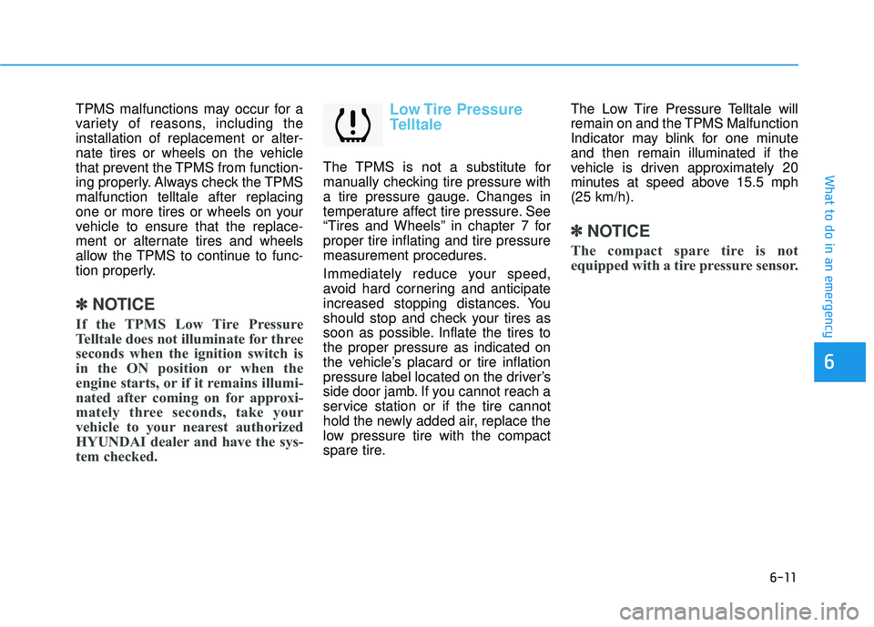 HYUNDAI TUCSON 2015  Owners Manual 6-11
What to do in an emergency
TPMS malfunctions may occur for a 
variety of reasons, including theinstallation of replacement or alter-
nate tires or wheels on the vehicle
that prevent the TPMS from