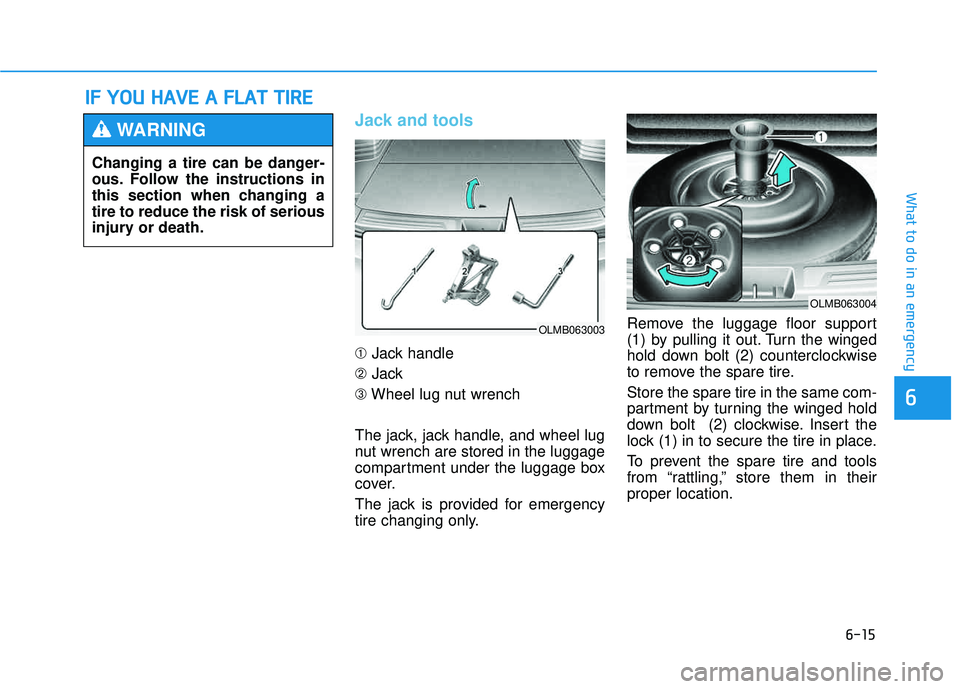 HYUNDAI TUCSON 2015  Owners Manual 6-15
What to do in an emergency
6
Jack and tools 
➀Jack handle
➁ Jack
➂ Wheel lug nut wrench
The jack, jack handle, and wheel lug 
nut wrench are stored in the luggage
compartment under the lugg