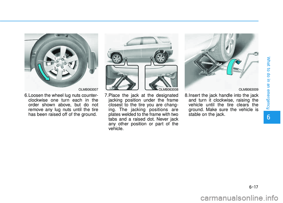 HYUNDAI TUCSON 2015  Owners Manual 6-17
What to do in an emergency
6
6.Loosen the wheel lug nuts counter-clockwise one turn each in the 
order shown above, but do not
remove any lug nuts until the tire
has been raised off of the ground