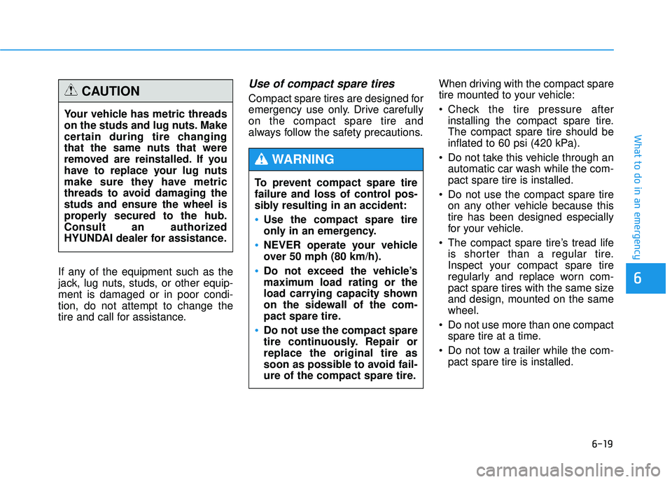 HYUNDAI TUCSON 2015  Owners Manual 6-19
What to do in an emergency
6If any of the equipment such as the 
jack, lug nuts, studs, or other equip-ment is damaged or in poor condi-tion, do not attempt to change the
tire and call for assist