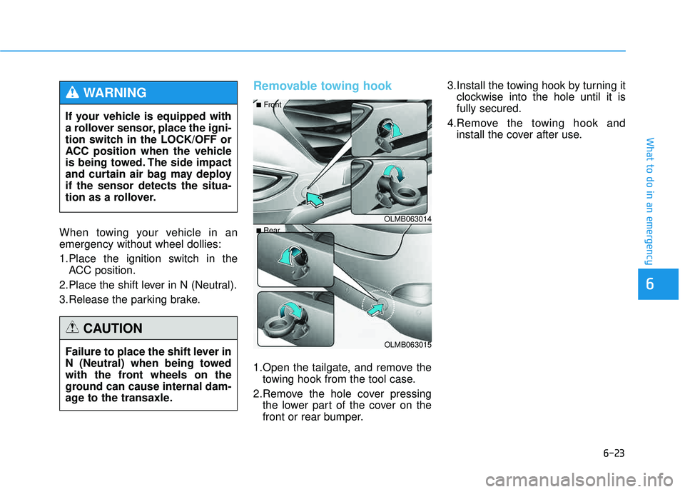HYUNDAI TUCSON 2015  Owners Manual 6-23
What to do in an emergency
6
When towing your vehicle in an emergency without wheel dollies: 
1.Place the ignition switch in theACC position.
2.Place the shift lever in N (Neutral).
3.Release the