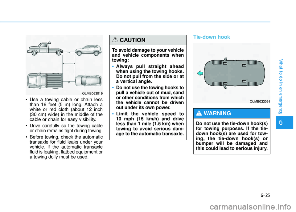 HYUNDAI TUCSON 2015  Owners Manual 6-25
What to do in an emergency
6
 Use a towing cable or chain lessthan 16 feet (5 m) long. Attach a white or red cloth (about 12 inch(30 cm) wide) in the middle of the
cable or chain for easy visibil