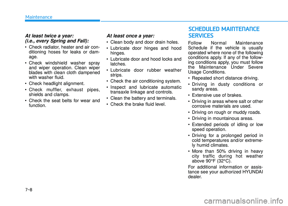 HYUNDAI TUCSON 2015  Owners Manual At least twice a year:(i.e., every Spring and Fall):
 Check radiator, heater and air con- ditioning hoses for leaks or dam- 
age.
 Check windshield washer spray and wiper operation. Clean wiper
blades