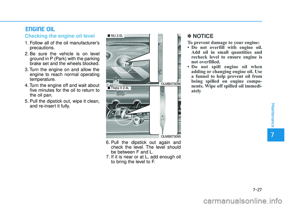 HYUNDAI TUCSON 2015  Owners Manual 7-27
7
Maintenance
EENN GGIINN EE  OO IILL
Checking the engine oil level     
1. Follow all of the oil manufacturer’s
precautions.
2. Be sure the vehicle is on level ground in P (Park) with the park