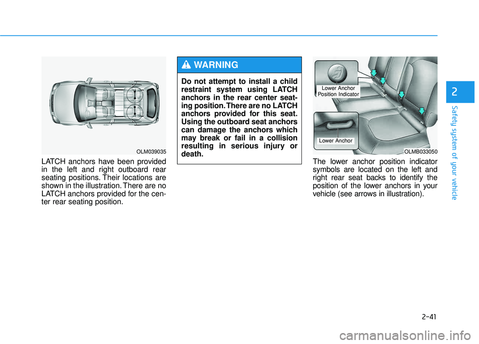 HYUNDAI TUCSON 2015  Owners Manual 2-41
Safety system of your vehicle
2
LATCH anchors have been provided 
in the left and right outboard rear
seating positions. Their locations are
shown in the illustration. There are no
LATCH anchors 